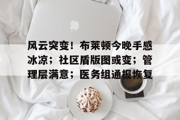 包含风云突变！布莱顿今晚手感冰凉；社区盾版图或变；管理层满意；医务组通报恢复的词条